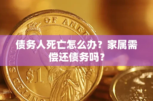 北京债务人死亡怎么办？家属需偿还债务吗？