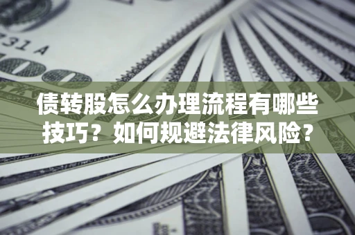 北京债转股怎么办理流程有哪些技巧？如何规避法律风险？