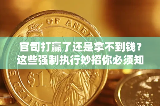 北京官司打赢了还是拿不到钱？这些强制执行妙招你必须知道