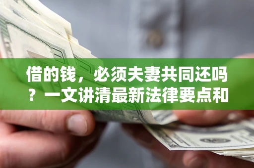 北京借的钱，必须夫妻共同还吗？一文讲清最新法律要点和避坑指南