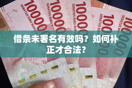 北京借条未署名有效吗？如何补正才合法？