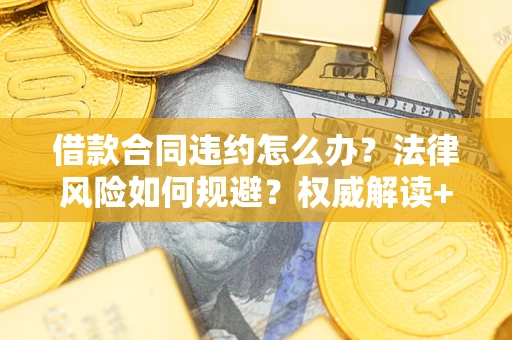 北京借款合同违约怎么办?法律风险如何规避?权威解读+实用指南 北京借款合同违约怎么办?法律风险如何规避?权威解读+实用指南