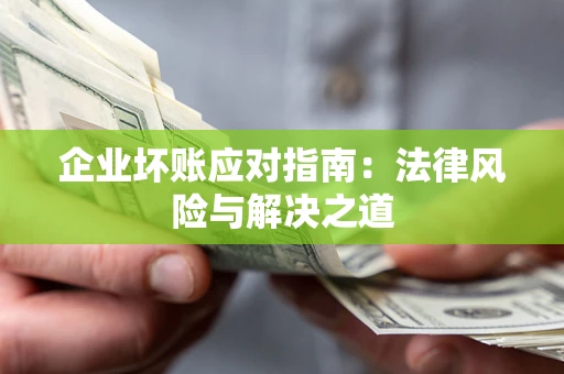 北京企业坏账应对指南：法律风险与解决之道