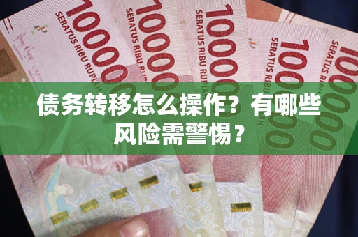 北京债务转移怎么操作？有哪些风险需警惕？