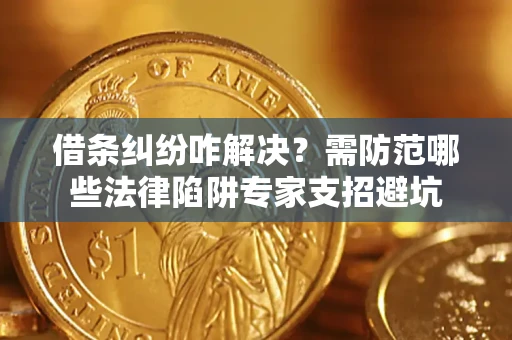 北京借条纠纷咋解决？需防范哪些法律陷阱专家支招避坑