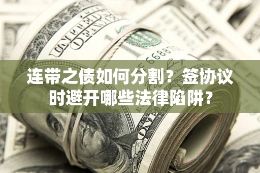 北京连带之债如何分割？签协议时避开哪些法律陷阱？