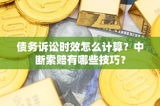 北京债务诉讼时效怎么计算？中断索赔有哪些技巧？