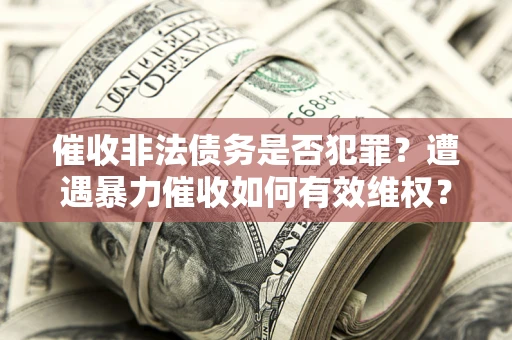 北京催收非法债务是否犯罪?遭遇暴力催收如何有效维权? 北京催收非法债务是否犯罪?遭遇暴力催收如何有效维权?
