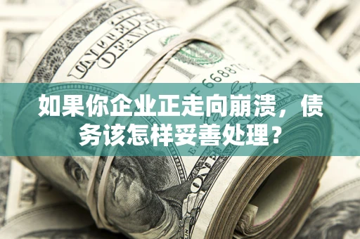 北京如果你企业正走向崩溃，债务该怎样妥善处理？