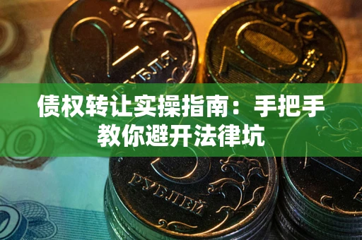 北京债权转让实操指南：手把手教你避开法律坑