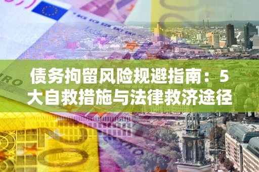 北京债务拘留风险规避指南：5大自救措施与法律救济途径