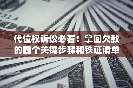 北京代位权诉讼必看!拿回欠款的四个关键步骤和铁证清单 北京代位权诉讼必看!拿回欠款的四个关键步骤和铁证清单