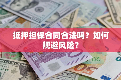 北京抵押担保合同合法吗？如何规避风险？