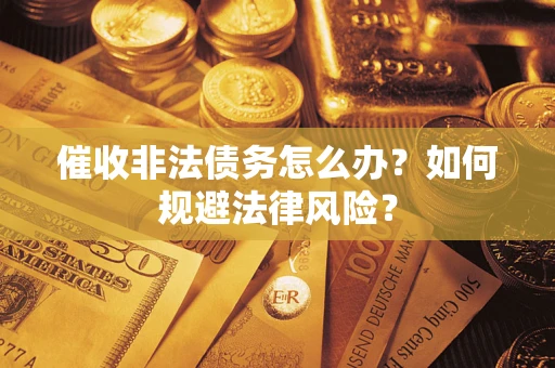 北京催收非法债务怎么办？如何规避法律风险？