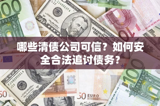 北京哪些清债公司可信？如何安全合法追讨债务？
