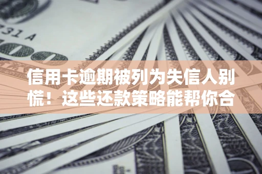 北京信用卡逾期被列为失信人别慌！这些还款策略能帮你合法止损