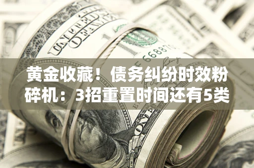 北京黄金收藏！债务纠纷时效粉碎机：3招重置时间还有5类不设年限的特殊债务