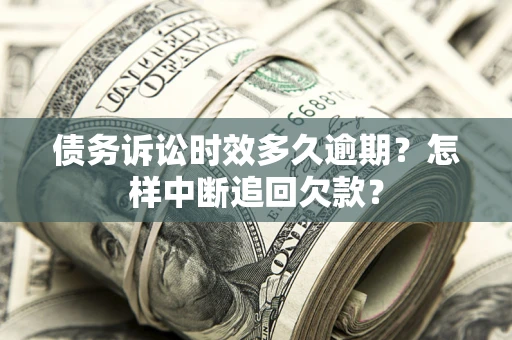 北京债务诉讼时效多久逾期？怎样中断追回欠款？
