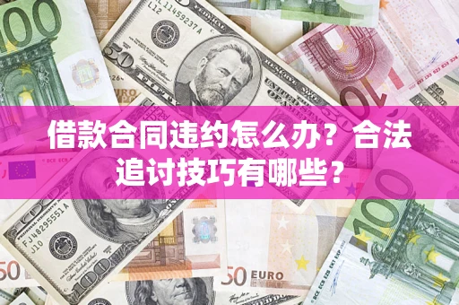 北京借款合同违约怎么办？合法追讨技巧有哪些？