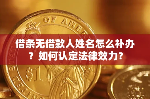 北京借条无借款人姓名怎么补办？如何认定法律效力？