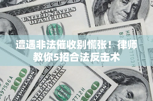 北京遭遇非法催收别慌张！律师教你5招合法反击术