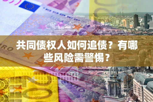 北京共同债权人如何追债？有哪些风险需警惕？