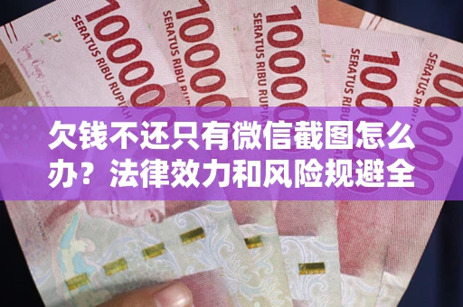 北京欠钱不还只有微信截图怎么办？法律效力和风险规避全解析