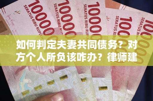 北京如何判定夫妻共同债务？对方个人所负该咋办？律师建议