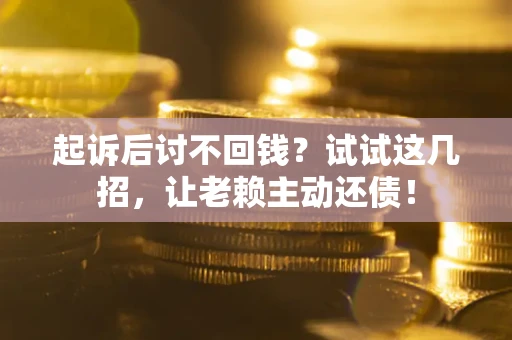 北京起诉后讨不回钱？试试这几招，让老赖主动还债！