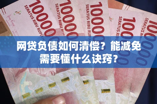 北京网贷负债如何清偿？能减免需要懂什么诀窍？