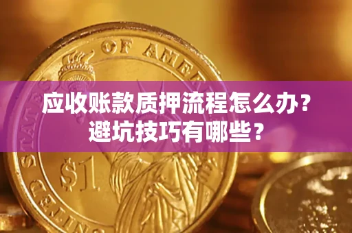北京应收账款质押流程怎么办？避坑技巧有哪些？