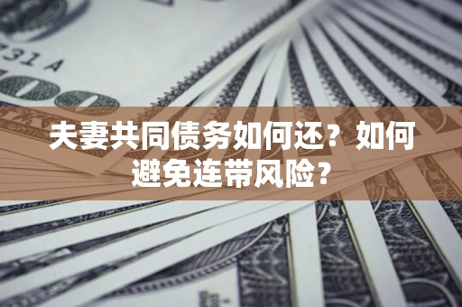 北京夫妻共同债务如何还？如何避免连带风险？