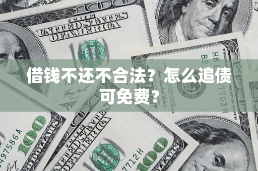 北京借钱不还不合法？怎么追债可免费？