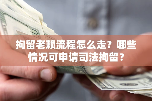 北京拘留老赖流程怎么走?哪些情况可申请司法拘留? 北京拘留老赖流程怎么走?哪些情况可申请司法拘留?