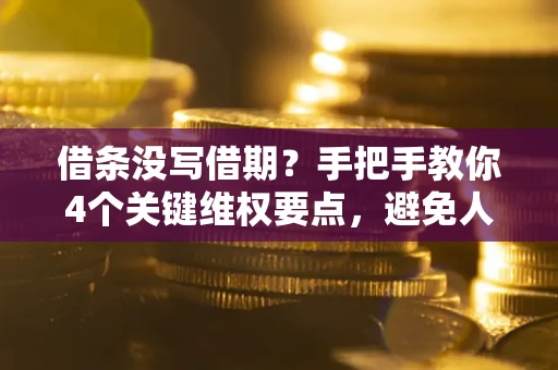 北京借条没写借期？手把手教你4个关键维权要点，避免人财两空