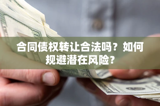 北京合同债权转让合法吗?如何规避潜在风险? 北京合同债权转让合法吗?如何规避潜在风险?