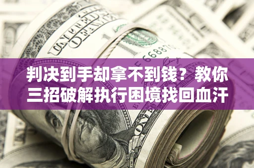 北京判决到手却拿不到钱？教你三招破解执行困境找回血汗钱
