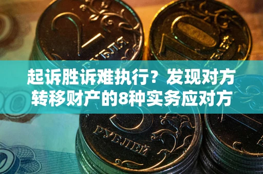 北京起诉胜诉难执行？发现对方转移财产的8种实务应对方案