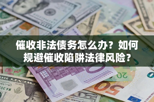 北京催收非法债务怎么办？如何规避催收陷阱法律风险？