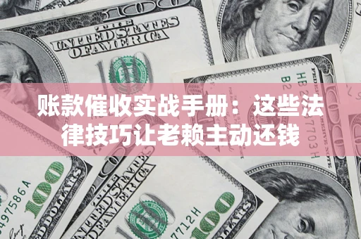 北京账款催收实战手册：这些法律技巧让老赖主动还钱