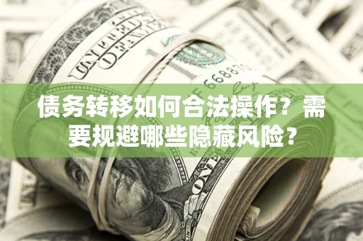 北京债务转移如何合法操作？需要规避哪些隐藏风险？