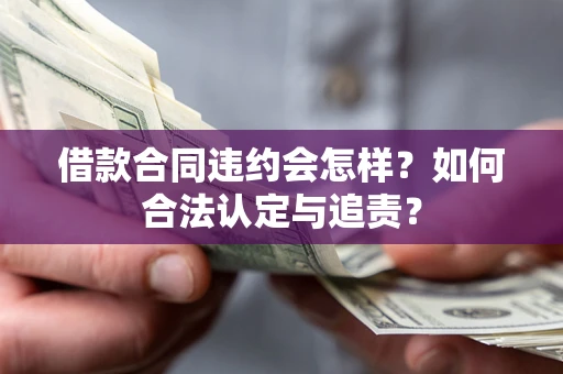 北京借款合同违约会怎样？如何合法认定与追责？