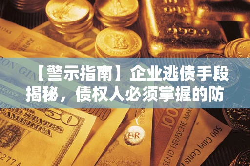 北京【警示指南】企业逃债手段揭秘，债权人必须掌握的防坑宝典