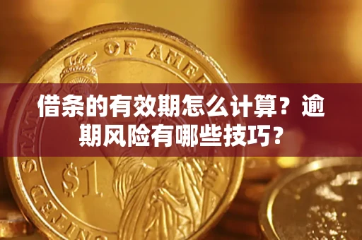 北京借条的有效期怎么计算？逾期风险有哪些技巧？