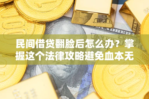 北京民间借贷翻脸后怎么办？掌握这个法律攻略避免血本无归