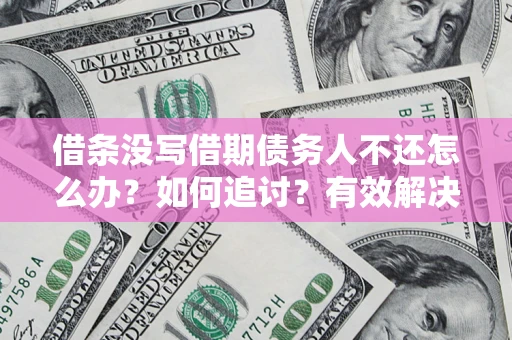 北京借条没写借期债务人不还怎么办？如何追讨？有效解决方案！