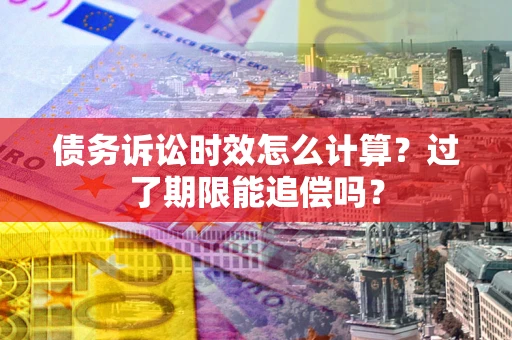 北京债务诉讼时效怎么计算？过了期限能追偿吗？