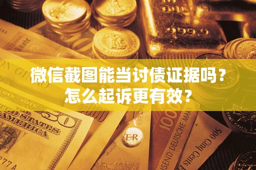 北京微信截图能当讨债证据吗？怎么起诉更有效？