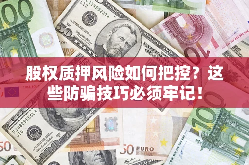 北京股权质押风险如何把控？这些防骗技巧必须牢记！