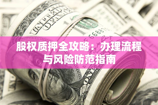 北京股权质押全攻略：办理流程与风险防范指南